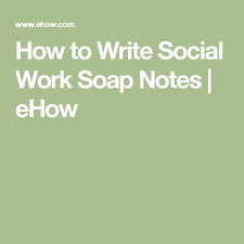 How To Write Social Work Soap Notes Ehow Soap Note Social Work Soap