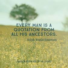 Every Man Is A Quotation From All His Ancestors Ralph Waldo Emerson I Love This Genealogy Quote Family History Quotes Genealogy Quotes Ancestors Quotes