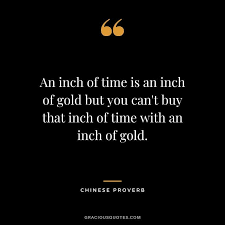 An Inch Of Time Is An Inch Of Gold But You Can T Buy That Inch Of Time With An Inch Of Gold Chinese Proverb Time Quotes Good Times Quotes Wise