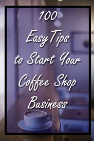 100 Tips To Start And Open Your Coffee Shop Business Coffee Shop Business Opening A Coffee Shop Coffee Shop