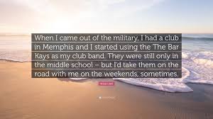 And btw, minimizing or ignoring the effect of these entertainers on the public in a place like west memphis, or the entire state of arkansas for that matter, is just ignorant. William Bell Quote When I Came Out Of The Military I Had A Club In Memphis And I Started Using The The Bar Kays As My Club Band They Were