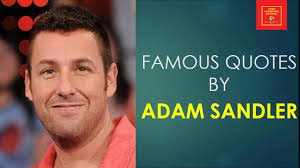 T i think everyone's grown to accept that and so they 'e me my space at the show. Famous Quotes By Adam Sandler American Actor Comedian Screenwriter Film Producer Youtube