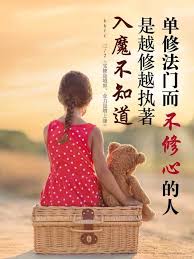 單修法門而不修心的人 是越修越執著 入魔不知道 比如某個人經常會說 這個人能夠看見了 那個人也能夠看