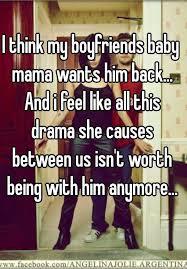 I Think My Boyfriends Baby Mama Wants Him Back And I Feel Like All This Drama She Causes Between Us Isn T Worth Being With Him Anymore