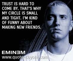 Eminem Trust Is Hard To Come By That S Why My Circle Is Small And Tight I M Kind Of Funny About Making New Friends Eminem Quotes Eminem Eminem Lyrics