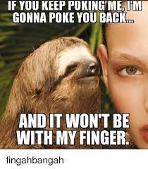If You Keep Poking Mealim Gonna Poke You Back And It Won T Be With My Finger Fingahbangah Meme On Me Me