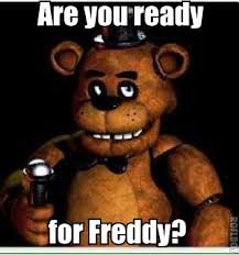 Ha, ha, ha, ha so my advise to you is to stay ready 'cause you know who's back? Its Memories Are You Ready For The Freddy Wattpad
