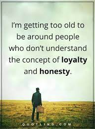 People Quotes I M Getting Too Old To Be Around People Who Don T Understand The Concept Of Loyalty And Honesty Loyalty Quotes People Quotes Quotable Quotes