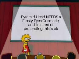 Pyramid Head Needs A Frosty Eyes Cosmetic And I M Tired Of Pretending This Is Ok Meme Video Gifs Bullshit Meme Pyramid Meme Head Meme Needs Meme Frosty Meme Eyes