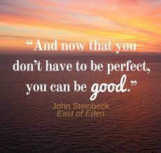 And Now That You Don T Have To Be Perfect You Can Be Good John Steinbeck East Of Ede Motivational Quotes For Students Goodreads Quotes Creativity Quotes