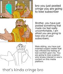 Maybe you would like to learn more about one of these? Bro You Just Posted Cringe You Are Going To Lose Subscriber Brother You Have Just Posted Something That Made Me Feel Really Uncomfortable I Am Afraid You Are Going To Lose One