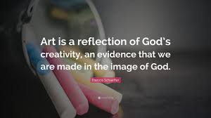 Francis Schaeffer Quote Art Is A Reflection Of God S Creativity An Evidence That We Are Made In The Image Of Francis Schaeffer Job Quotes Steve Jobs Quotes