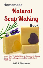 Making your own soap is fun, easy, and rewarding. Homemade Natural Soap Making Book Learn How To Make Natural Homemade Soaps Using Herbs Fragrances Oils And Natural Additives English Edition Ebook S Thomson Jeff Amazon De Kindle Shop