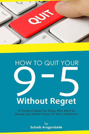 How To Quit Your 9 - 5 Without Regret: A Practical Guide for Those Who Want To Change Job, Switch Career, or Start A Business: Arogundade, Suhaib: 9781546387190: Amazon.com: Books
