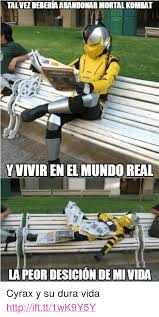 Yes he is in the game. Tal Vez Deberia Abandonar Mortal Kombat Vvivir En El Mundo Real Lapeor Desicion De Mi Vida P Cyrax Y Su Dura Vida A Href Httpifttt1wk9y5y Httpifttt1wk9y5y A P Mortal Kombat Meme On Me Me