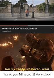 Sep 28, 2019 · minecon 2019 trailer of minecraft earth.subscribe for all the latest trailers and gameplay: Minecraft Earth Official Reveal Trailer 21190 Views Reality Can Be Whatever I Want Thank You Minecraft Very Cool Minecraft Meme On Loveforquotes Com