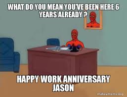 33.) i don't know if you realize it, but your level of perfectionism has awed us all since day one. What Do You Mean You Ve Been Here 6 Years Already Happy Work Anniversary Jason Spiderman Make A Meme