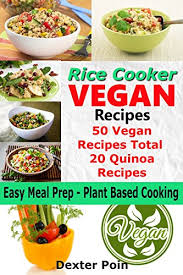 Cooking rice is a pr. Rice Cooker Vegan Recipes Easy Meal Prep Plant Based Cooking 50 Vegan Recipes Total 20 Quinoa Recipes Vegan Rice Cooker Recipes Book 1 English Edition Ebook Poin Dexter Amazon De Kindle Shop