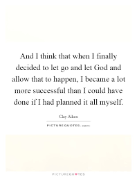 And I Think That When I Finally Decided To Let Go And Let God Picture Quotes