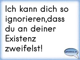 Ich Kann Dich So Ignorieren Dass Du An Deiner Existenz Zweifelst Osterreichische Spruche Und Zitate