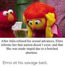After Julia Refused His Sexual Advances Elmo Informs Her That Autism Doesn T Exist And That She Was Made Stupid Due To A Botched Abortion Elmo At His Savage Best Elmo Meme