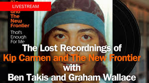 The Lost Recordnings of Kip Carmen and The New Frontier with Ben Takis and  Graham Wallace