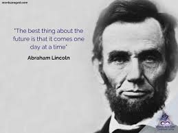 115 of abraham lincoln's most memorable quotes in honor of presidents day. Abraham Lincoln Quotes One Day At A Time Abraham Lincoln Quote The Best Thing About The Future Is That It Dogtrainingobedienceschool Com
