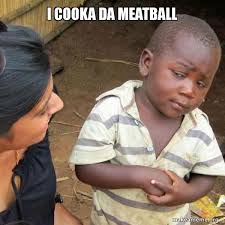 I like playing videogames and a bunch of other pop culture stuff >kinks most vanilla … I Cooka Da Meatball Skeptical Third World Kid Make A Meme