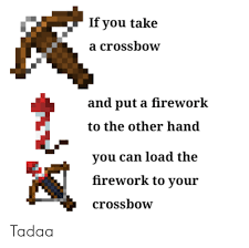 Whether you just want to boost your elytra, or put on a grandiose display they got your back. If You Take A Crossbow And Put A Firework To The Other Hand You Can Load The Firework To Your Crossbow Tadaa Can Meme On Me Me