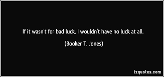 Luck quotes there's always the same amount of good luck and bad luck in the world. Bad Luck Funny Quotes Quotesgram