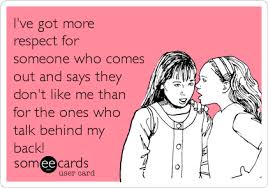 I Ve Got More Respect For Someone Who Comes Out And Says They Don T Like Me Than For The Ones Who Talk Behind My Back Confession Ecard