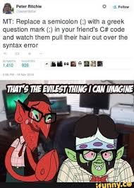 Mt Replace A Semicolon With A Greek Question Mark In Your Friend S C Code And Watch Them Pull Their Hair Out Over The Syntax Error Ifunny Crazy Funny Memes