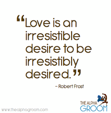 Love Is An Irresistible Desire To Be Irresistibly Desired Love Is An Irresistible Desire To Be Irresistibly Desired Robert Frost Quote Robert Frost Quotes Robert Frost Frosting Quote