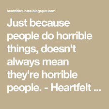 Just Because People Do Horrible Things Doesn T Always Mean They Re Horrible People Heartfelt Love And Life Quotes Horrible People Life Quotes Heartfelt