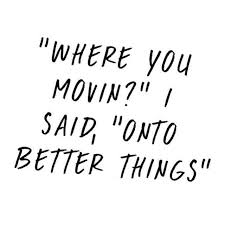 Where You Movin I Said Onto Better Things Words Amazing Inspirational Quotes Words Quotes