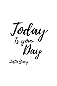 Today Is Your Day Quotes By Justin Young Life Quotes To Live By Life Quotes Relationships Love Life Quotes