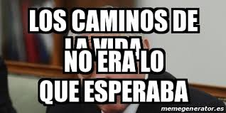 Maybe you would like to learn more about one of these? Meme Personalizado Los Caminos De La Vida No Era Lo Que Esperaba 30497780