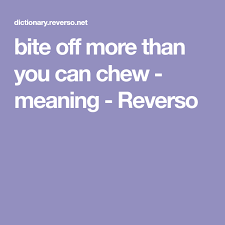 Bite Off More Than You Can Chew Idiom Bite Off More Than You Can Chew Meaning Reverso With Images Bad Translations How To Become Romanian