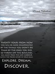Twenty Years From Now You Will Be More Disappointed By The Things That You Didn T Do Than By The Ones You Did Do So Throw Off The Bowlines Sail Away From Safe