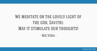 I am sama veda among the vedas; We Meditate On The Lovely Light Of The God Savitri May It Stimulate Our Thoughts