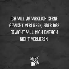 Ich Will Ja Wirklich Gerne Gewicht Verlieren Aber Das Gewicht Will Mich Einfach Nicht Verlieren Visual Statements Visual Statements Zitate Zitate Statements