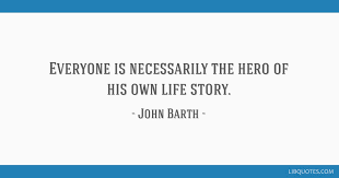 Everyone Is Necessarily The Hero Of His Own Life Story