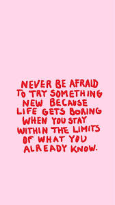 Never Be Afraid To Try Something New Because Life Gets Boring When You Stay Within The Limits Of What You Already Know Brave Quotes Words Quotes Happy Quotes