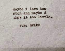 Maybe you would like to learn more about one of these? Maybe I Love Too Much And Maybe I Show It Too Little R M Drake Quirky Quotes Beautiful Quotes Rejected Quotes