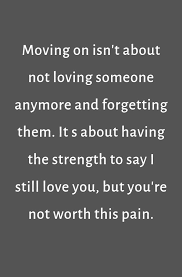 Moving On Isn T About Not Loving Someone Anymore And Forgetting Them It S About Having Worth It Quotes Relationships Your Worth Quotes Know Your Worth Quotes