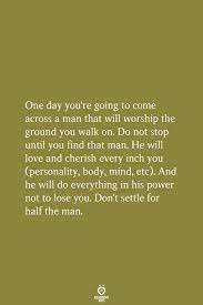 One Day You Re Going To Come Across A Man That Will Worship The Ground You Walk On Hurt Feelings How To Get Boyfriend How To Gain Confidence
