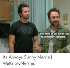 The thing dennis is throwing away doesn't have to be an uncomfortable. Since When Do You Pay To Stay At A Hospitalp Daughing Its Always Sunny Meme Weknowmemes Meme On Me Me