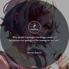 Why Should I Apologize For Being A Monster Has Anyone Ever Apologized For Turning Me Into One By Suzuya Juuz Monster Quotes Juuzou Suzuya Tokyo Ghoul Quotes