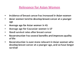 Most invasive breast cancers (those that have spread from where they started) are found in women age 55 and older. Mastectomy And Reconstruction In Asian Breast Cancer Patients