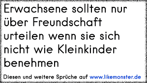 Erwachsene Sollten Nur Uber Freundschaft Urteilen Wenn Sie Sich Nicht Wie Kleinkinder Benehmen Tolle Spruche Und Zitate Auf Www Likemonster De